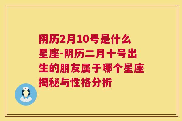 阴历2月10号是什么星座-阴历二月十号出生的朋友属于哪个星座揭秘与性格分析