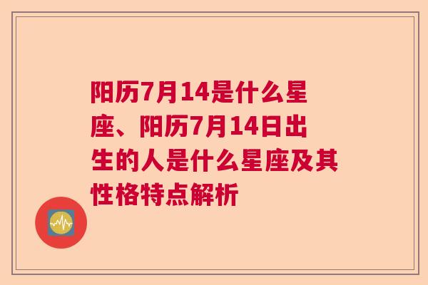 阳历7月14是什么星座、阳历7月14日出生的人是什么星座及其性格特点解析