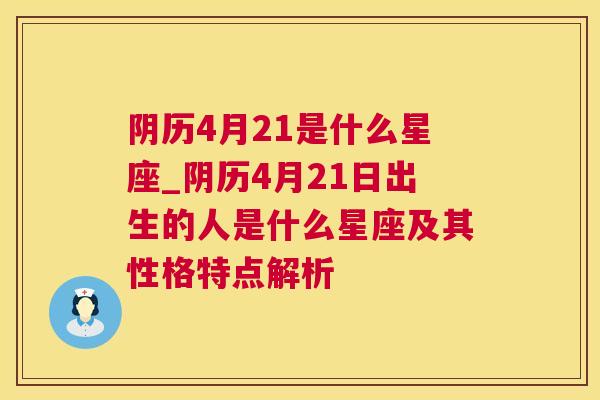 阴历4月21是什么星座_阴历4月21日出生的人是什么星座及其性格特点解析