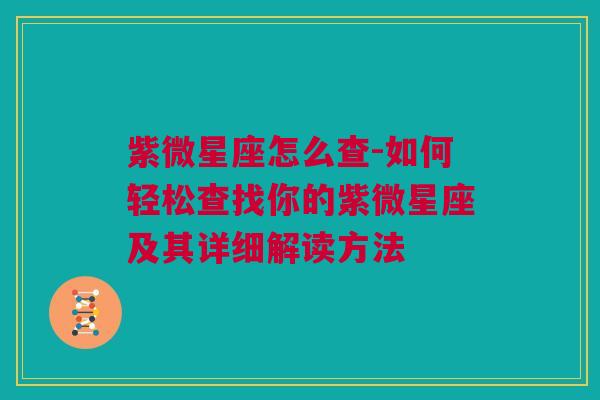 紫微星座怎么查-如何轻松查找你的紫微星座及其详细解读方法