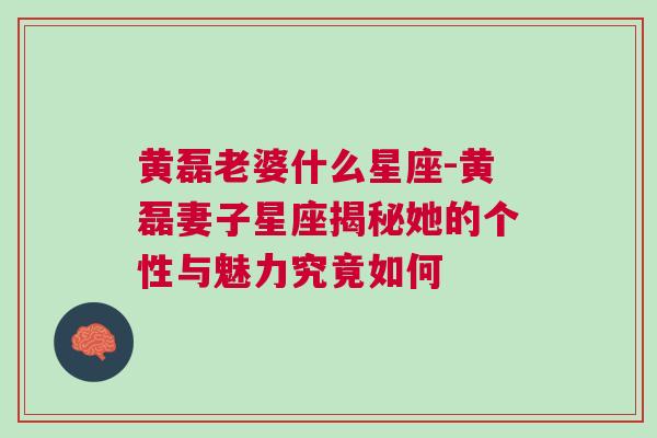 黄磊老婆什么星座-黄磊妻子星座揭秘她的个性与魅力究竟如何