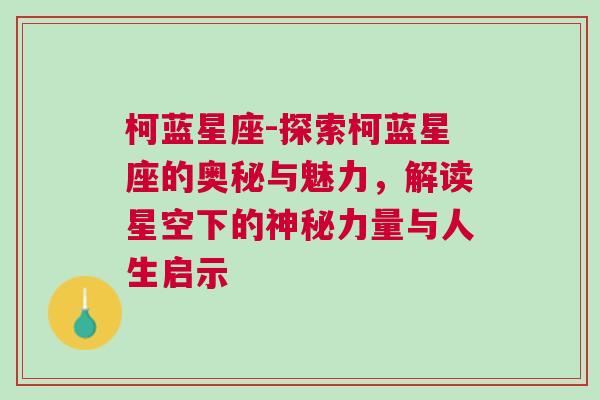 柯蓝星座-探索柯蓝星座的奥秘与魅力，解读星空下的神秘力量与人生启示