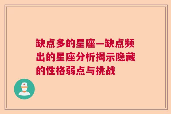 缺点多的星座—缺点频出的星座分析揭示隐藏的性格弱点与挑战