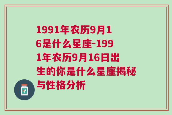 1991年农历9月16是什么星座-1991年农历9月16日出生的你是什么星座揭秘与性格分析
