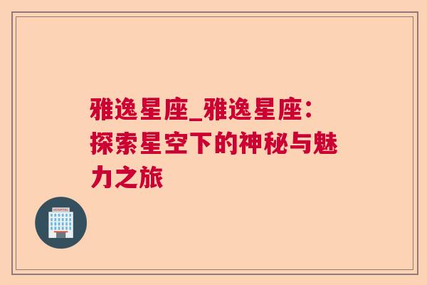 雅逸星座_雅逸星座：探索星空下的神秘与魅力之旅