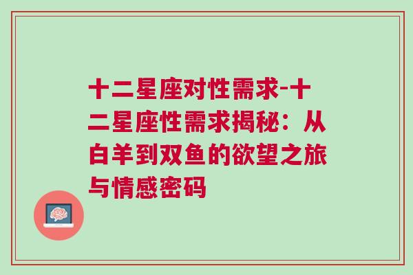 十二星座对性需求-十二星座性需求揭秘：从白羊到双鱼的欲望之旅与情感密码