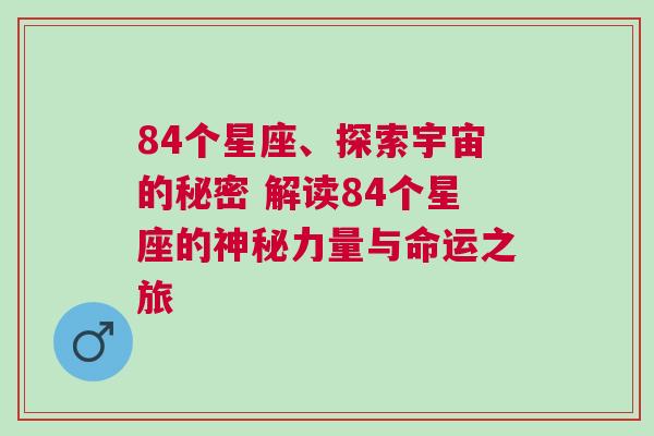 84个星座、探索宇宙的秘密 解读84个星座的神秘力量与命运之旅