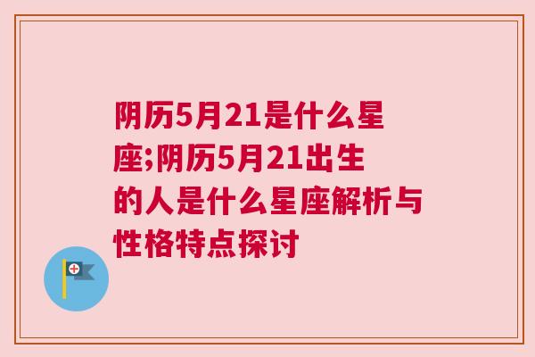 阴历5月21是什么星座;阴历5月21出生的人是什么星座解析与性格特点探讨