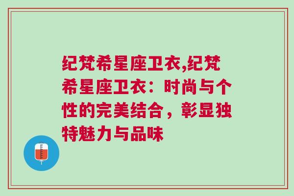 纪梵希星座卫衣,纪梵希星座卫衣：时尚与个性的完美结合，彰显独特魅力与品味