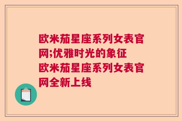 欧米茄星座系列女表官网;优雅时光的象征 欧米茄星座系列女表官网全新上线