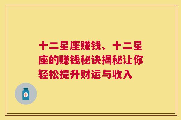 十二星座赚钱、十二星座的赚钱秘诀揭秘让你轻松提升财运与收入