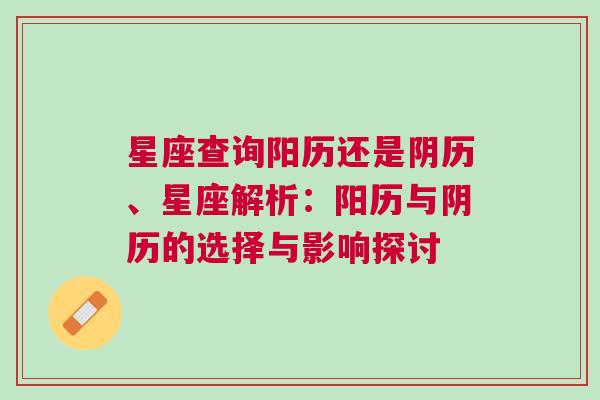 星座查询阳历还是阴历、星座解析：阳历与阴历的选择与影响探讨