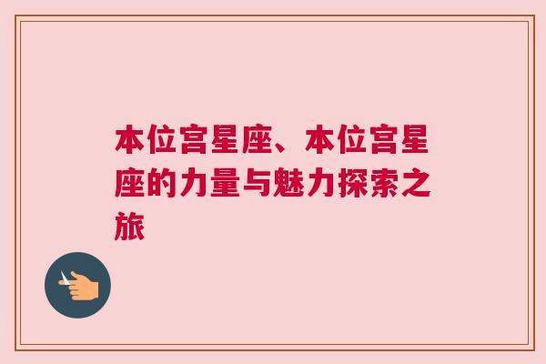 本位宫星座、本位宫星座的力量与魅力探索之旅