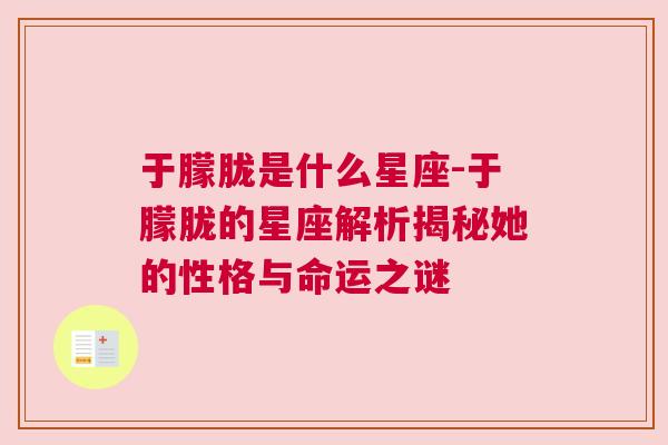 于朦胧是什么星座-于朦胧的星座解析揭秘她的性格与命运之谜