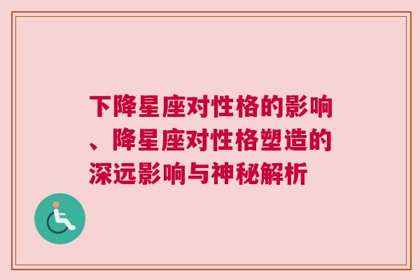 下降星座对性格的影响、降星座对性格塑造的深远影响与神秘解析