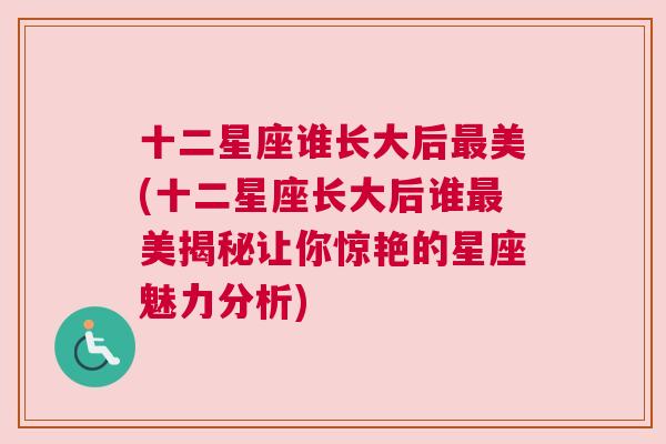 十二星座谁长大后最美(十二星座长大后谁最美揭秘让你惊艳的星座魅力分析)