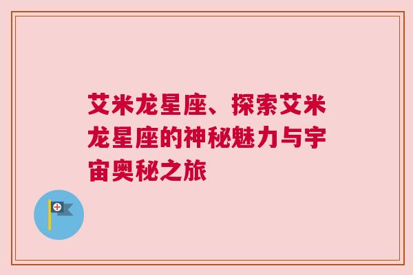 艾米龙星座、探索艾米龙星座的神秘魅力与宇宙奥秘之旅