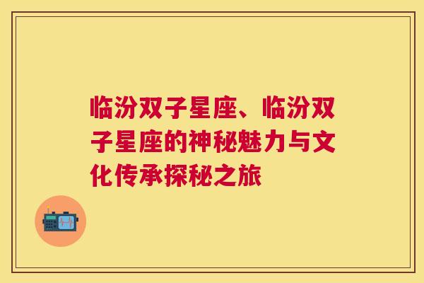 临汾双子星座、临汾双子星座的神秘魅力与文化传承探秘之旅