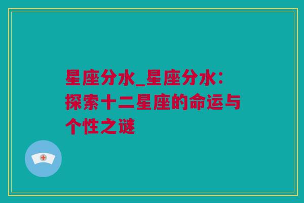 星座分水_星座分水：探索十二星座的命运与个性之谜