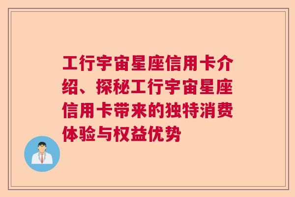 工行宇宙星座信用卡介绍、探秘工行宇宙星座信用卡带来的独特消费体验与权益优势