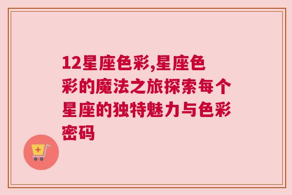 12星座色彩,星座色彩的魔法之旅探索每个星座的独特魅力与色彩密码