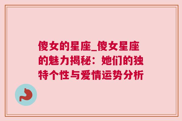 傻女的星座_傻女星座的魅力揭秘：她们的独特个性与爱情运势分析