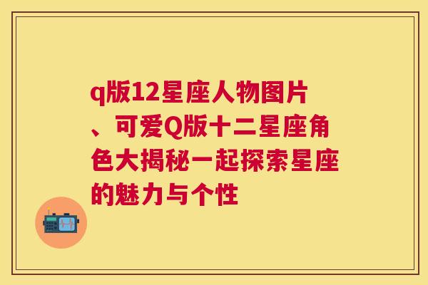 q版12星座人物图片、可爱Q版十二星座角色大揭秘一起探索星座的魅力与个性