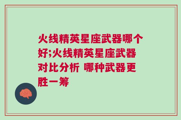 火线精英星座武器哪个好;火线精英星座武器对比分析 哪种武器更胜一筹
