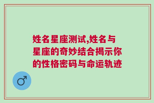 姓名星座测试,姓名与星座的奇妙结合揭示你的性格密码与命运轨迹