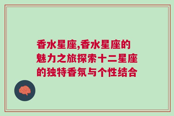 香水星座,香水星座的魅力之旅探索十二星座的独特香氛与个性结合