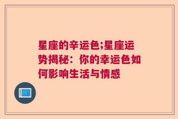星座的辛运色;星座运势揭秘：你的幸运色如何影响生活与情感