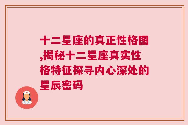 十二星座的真正性格图,揭秘十二星座真实性格特征探寻内心深处的星辰密码