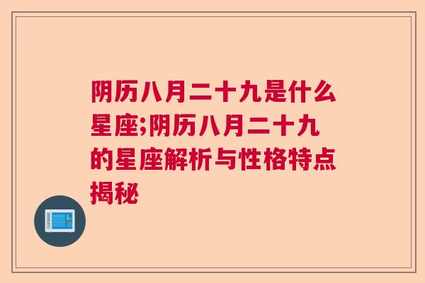 阴历八月二十九是什么星座;阴历八月二十九的星座解析与性格特点揭秘