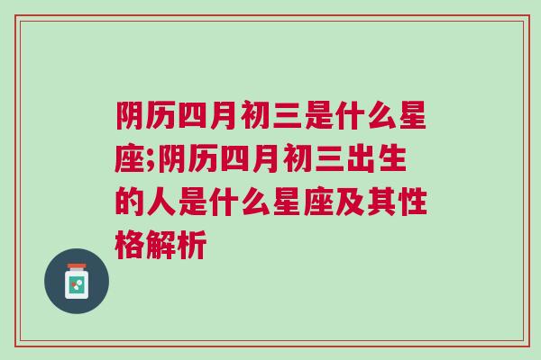 阴历四月初三是什么星座;阴历四月初三出生的人是什么星座及其性格解析