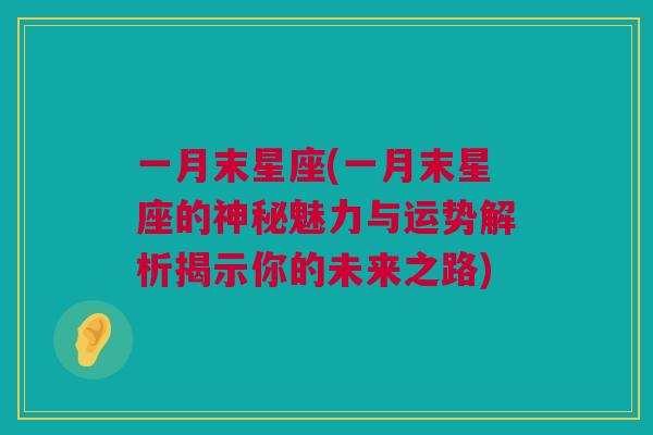 一月末星座(一月末星座的神秘魅力与运势解析揭示你的未来之路)