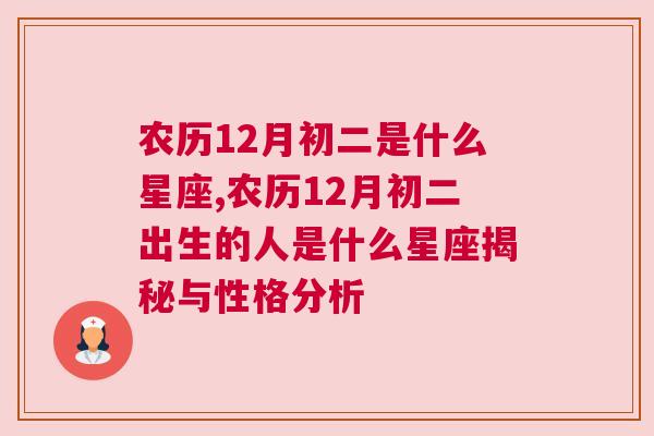 农历12月初二是什么星座,农历12月初二出生的人是什么星座揭秘与性格分析