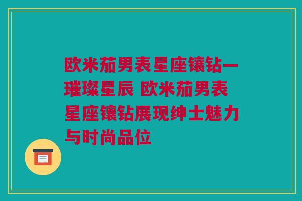 欧米茄男表星座镶钻—璀璨星辰 欧米茄男表星座镶钻展现绅士魅力与时尚品位