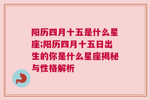 阳历四月十五是什么星座;阳历四月十五日出生的你是什么星座揭秘与性格解析