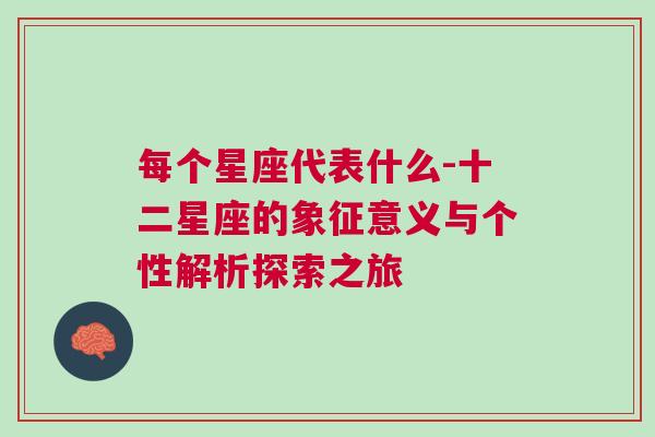 每个星座代表什么-十二星座的象征意义与个性解析探索之旅