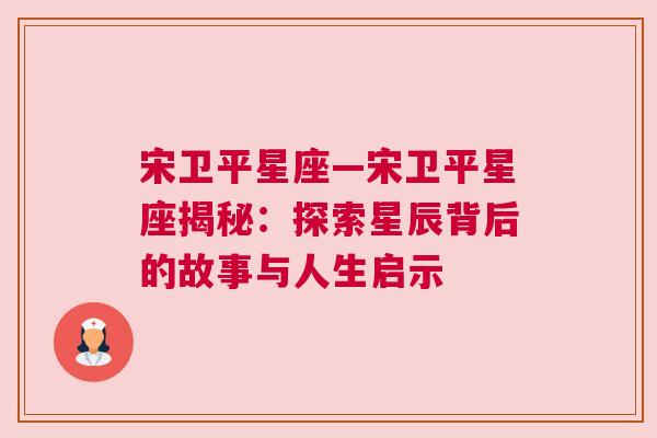 宋卫平星座—宋卫平星座揭秘：探索星辰背后的故事与人生启示