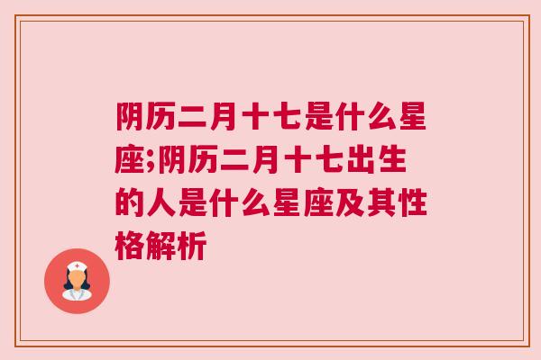 阴历二月十七是什么星座;阴历二月十七出生的人是什么星座及其性格解析