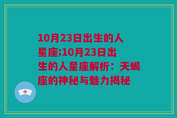 10月23日出生的人星座;10月23日出生的人星座解析：天蝎座的神秘与魅力揭秘