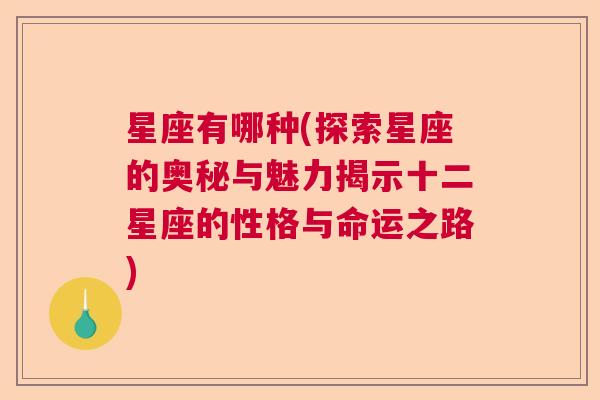 星座有哪种(探索星座的奥秘与魅力揭示十二星座的性格与命运之路)