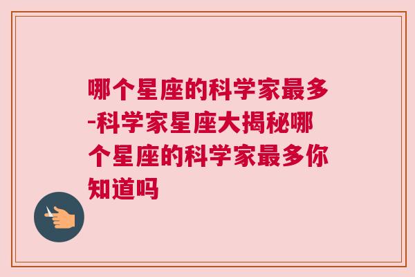 哪个星座的科学家最多-科学家星座大揭秘哪个星座的科学家最多你知道吗