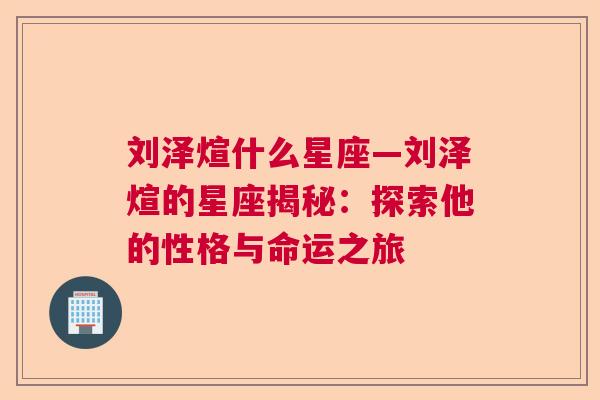 刘泽煊什么星座—刘泽煊的星座揭秘：探索他的性格与命运之旅