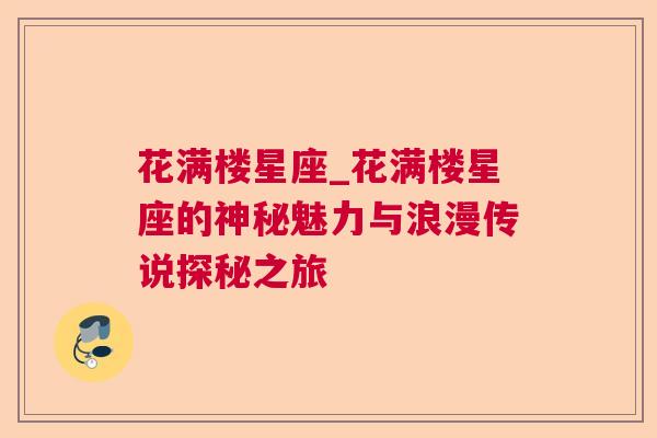 花满楼星座_花满楼星座的神秘魅力与浪漫传说探秘之旅