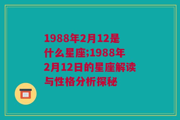 1988年2月12是什么星座;1988年2月12日的星座解读与性格分析探秘