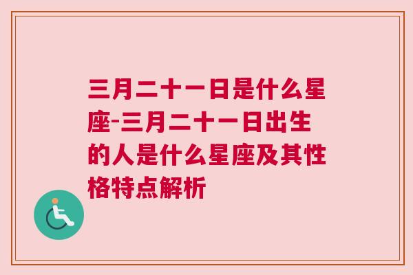 三月二十一日是什么星座-三月二十一日出生的人是什么星座及其性格特点解析