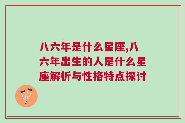 八六年是什么星座,八六年出生的人是什么星座解析与性格特点探讨