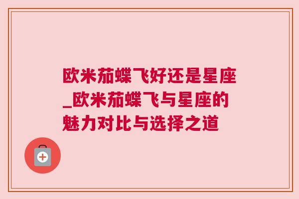 欧米茄蝶飞好还是星座_欧米茄蝶飞与星座的魅力对比与选择之道